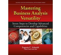 Mastering Business Analysis Versatility: Seven Steps to Developing Advanced Competencies and Capabilities (Business Analysis Professional Development Series)