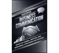 Mastering Business Communication: Effective Verbal, Written, and Nonverbal Strategies for Success