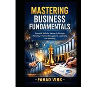 Mastering Business Fundamentals: Essential Skills for Success in Strategic Planning, Financial Management, Leadership, and Marketing