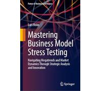 Mastering Business Model Stress Testing: Navigating Megatrends and Market Dynamics Through Strategic Analysis and Innovation (Future of Business and Finance)