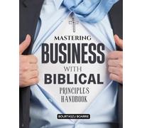 Mastering Business with Biblical Principles Handbook: Transforming Business Leadership Through Faith Integrity Generosity And Divine Wisdom To Build ... Prosperity That Reflects The Heart Of Heaven
