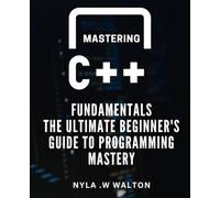 Mastering C++ Fundamentals: The Ultimate Beginner's Guide to Programming Mastery.: Unlock the Power of C++ Programming with Expert Tips and Practical Techniques.