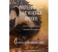 Mastering C++ like a Honey Badger: No-Fear Guide for Beginners to Build Real-World Programs (Programming languages)