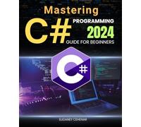 Mastering C# Programming 2024 Guide for Beginners: The Essential Beginner’s Guide to C# and .NET Framework in 2024