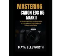 Mastering Canon EOS R5 Mark II: An Illustrated Step-by-Step Guide to Pro-Level Photography and Videography Skills (Camera and Video Recording Guide)