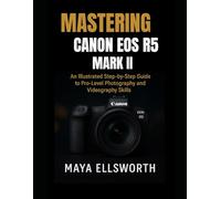 Mastering Canon EOS R5 Mark II: An Illustrated Step-by-Step Guide to Pro-Level Photography and Videography Skills