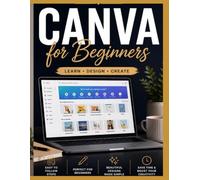 Mastering Canva for Beginners: Master Canva with Simple Lessons, Real Examples, and Full-Color Screenshots