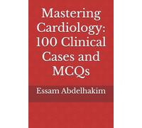Mastering Cardiology: 100 Clinical Cases and MCQs (MCQs & Clinical Scenarios Series)