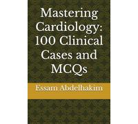 Mastering Cardiology: 100 Clinical Cases and MCQs (Medical E BOOKS)