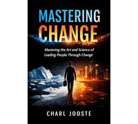 Mastering Change: Mastering the Art and Science of Leading People Through Change (Business and Life Skills)