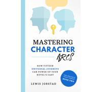 Mastering Character Arcs: How Fifteen Universal Journeys Can Power Up Your Novel’s Cast (The Writer's Craft Series)