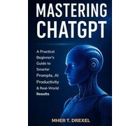 Mastering ChatGPT: A Practical Beginner’s Guide to Smarter Prompts, AI Productivity & Real-World Results