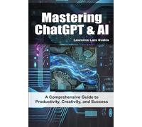 Mastering ChatGPT & AI: A Comprehensive Guide to Productivity, Creativity, and Success