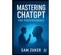 Mastering ChatGPT for Professionals: A Comprehensive Guide (The AI Mastery Series: Navigating the Titans of Artificial Intelligence)