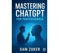 Mastering ChatGPT for Professionals: A Comprehensive Guide (The AI Mastery Series: Navigating the Titans of Artificial Intelligence)
