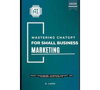Mastering ChatGPT for Small Business Marketing: Boost Your Brand, Automate Content, and Increase Sales Using AI
