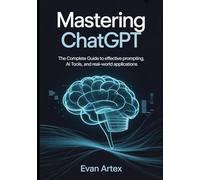 Mastering ChatGPT: The Complete Guide to Effective Prompting, AI Tools, and Real-World Applications