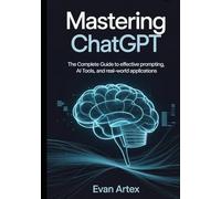 Mastering ChatGPT: The Complete Guide to Effective Prompting, AI Tools, and Real-World Applications