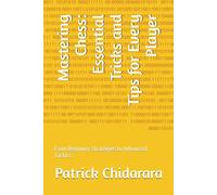 Mastering Chess: Essential Tricks and Tips for Every Player: From Beginner Strategies to Advanced Tactics