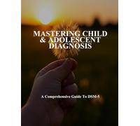 Mastering Child & Adolescent Diagnosis: A Comprehensive Guide To Dsm-5