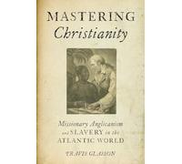 Mastering Christianity – Missionary Anglicanism and Slavery in the Atlantic World