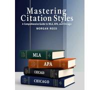 Mastering Citation Styles: A Comprehensive Guide to MLA, APA, and Chicago (Ultimate Academic Writing &Citation Guide 2025: 3in1 Master APA,MLA, ... with Clear Examples and Fast Formatting Tips)