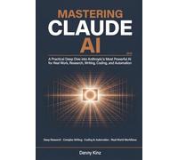 Mastering Claude AI: A Practical Deep Dive into Anthropic's Most Powerful AI for Real Work, Deep Research, Complex Writing, Coding, and Automation in 2026