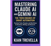 Mastering Claude AI and Gemini AI: The Twin Engines of Smart Automation: Practical Tools, Prompts, and Workflows for Business, Writing, and Research