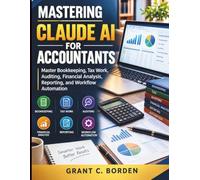 Mastering Claude AI for Accountants: Master Bookkeeping, Tax Work, Auditing, Financial Analysis, Reporting, and Workflow Automation