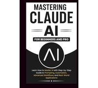 MASTERING CLAUDE AI For Beginners And Pro: Learn How to master Ai with a step-by-step guide to prompting, automation, advanced workflows and real-world Applications. (Beginner’s Tech Handbook Series)