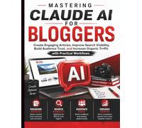 Mastering Claude AI for Bloggers: Create Engaging Articles, Improve Search Visibility, Build Audience Trust, and Increase Organic Traffic with Practical Workflows: 6 (Claude AI Mastery for Everyone)