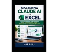 MASTERING CLAUDE AI FOR EXCEL: A Practical Guide to Using Artificial Intelligence for Data Analysis, Automation, Formulas, Dashboards, and Advanced ... (Office Productivity Software User Guides)