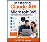 Mastering Claude AI in Microsoft 365: Unlocking the Full Potential of Generative Intelligence Across Word, Excel, Outlook, Teams, and Power Platform