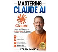 MASTERING CLAUDE AI: The Ultimate Human-Friendly Guide to Unlocking the Full Power of Anthropic's Claude Models (Claude AI Mastery Series: Build, Automate, and Scale Intelligent Systems)