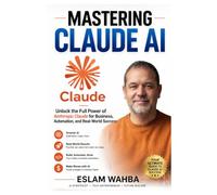 MASTERING CLAUDE AI: The Ultimate Human-Friendly Guide to Unlocking the Full Power of Anthropic's Claude Models: 1 (Claude AI Mastery Series: Build, Automate, and Scale Intelligent Systems)
