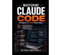 MASTERING CLAUDE CODE: From Beginner to AI-Powered Software Engineer: Practical Techniques for Writing Better Code, Solving Complex Problems, and Accelerating Development
