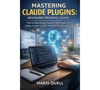 MASTERING CLAUDE PLUGINS: BEGINNER-FRIENDLY GUIDE: How To Supercharge Claude AI With Plugins For Coding, Content Creation, Research, And Automation
