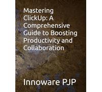 Mastering ClickUp: A Comprehensive Guide to Boosting Productivity and Collaboration