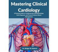 Mastering Clinical Cardiology: A Practical Guide to Cardiovascular Pathophysiology, Early Diagnosis, and Proven Evidence-Based Management