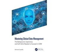 Mastering Clinical Data Management : The Background, Experience, and Soft Skills Needed to Succeed in CDM