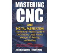 Mastering CNC and Digital Fabrication: The Ultimate Practical Guide to CNC Routing, Laser Cutting, Plasma, Waterjet, 3D Printing, and Welding: 1