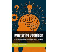 Mastering Cognition: A 10-Day Guide to Understand Thinking: 7 (Mastering Psychology)