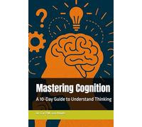 Mastering Cognition: A 10-Day Guide to Understand Thinking (Mastering Psychology)