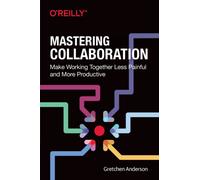 Mastering Collaboration : Make Working Together Less Painful and More Productive