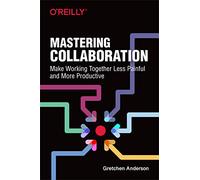 Mastering Collaboration: Make Working Together Less Painful and More Productive