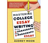 Mastering College Essay Writing with 3-Paragraph and 5-Paragraph Essay: A Step-by-Step Student's Guide to Effective Writing, Academic Success to ... School to College (Essay Writing Study Guide)