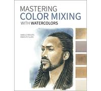 Mastering Color Mixing with Watercolors – Essays on Art, Creativity, Photography, Nature, and Life