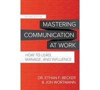 Mastering Communication at Work – How to Lead, Manage, and Influence – Second Edition