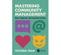 Mastering Community Management : Chaos, Compassion, and Connections in Games