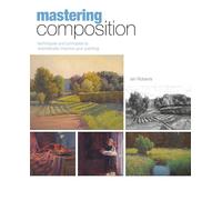Mastering Composition : Techniques and Principles to Dramatically Improve Your Painting